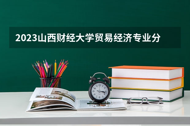2023山西财经大学贸易经济专业分数线及历年分数线汇总