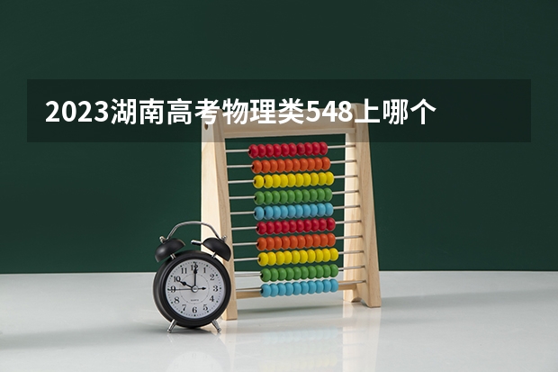 2023湖南高考物理类548上哪个大学合适