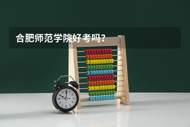 合肥师范学院好考吗？