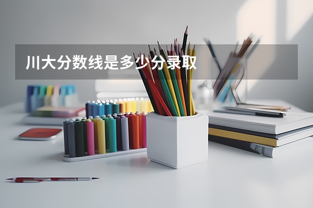 川大分数线是多少分录取