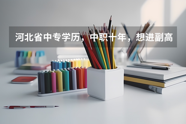 河北省中专学历，中职十年，想进副高，需要什么条件