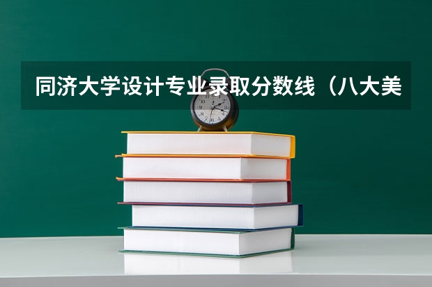 同济大学设计专业录取分数线（八大美院录取分数线）