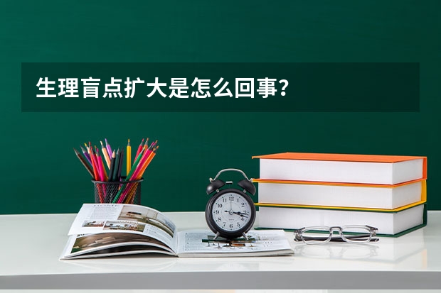 生理盲点扩大是怎么回事？