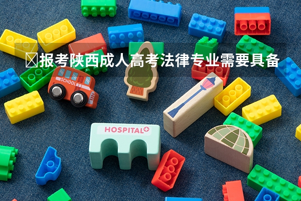 ​报考陕西成人高考法律专业需要具备什么条件？