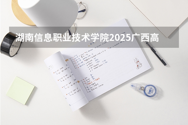 湖南信息职业技术学院2025广西高考招生计划 招多少人