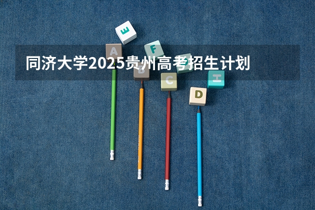 同济大学2025贵州高考招生计划 招多少人（2026参考）