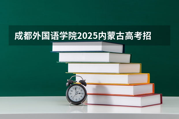 成都外国语学院2025内蒙古高考招生计划 招多少人