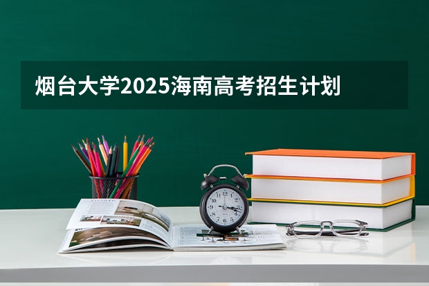 烟台大学2025海南高考招生计划 招多少人（2026参考）