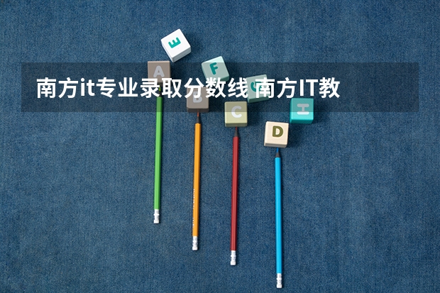 南方it专业录取分数线 南方IT教育学院的师资力量