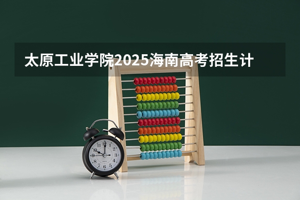 太原工业学院2025海南高考招生计划 招多少人（2026参考）