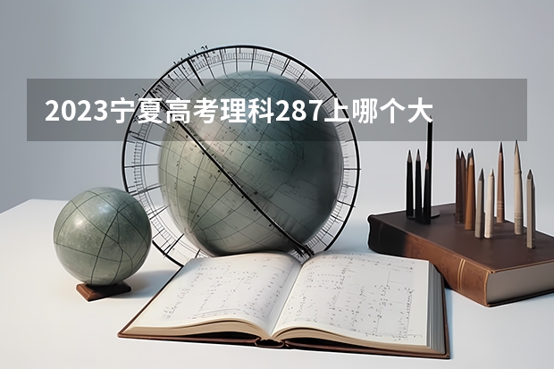 2023宁夏高考理科287上哪个大学合适