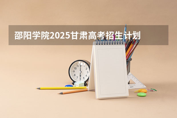 邵阳学院2025甘肃高考招生计划 招多少人（2026参考）
