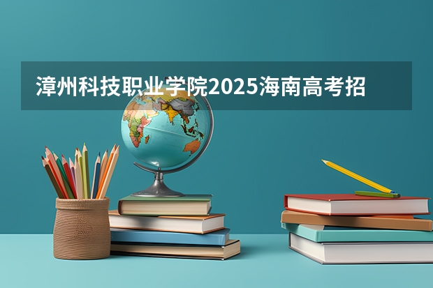 漳州科技职业学院2025海南高考招生计划 招多少人（2026参考）