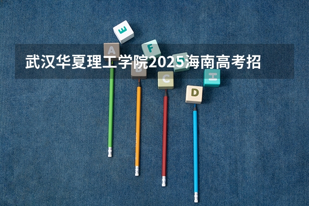 武汉华夏理工学院2025海南高考招生计划 招多少人（2026参考）