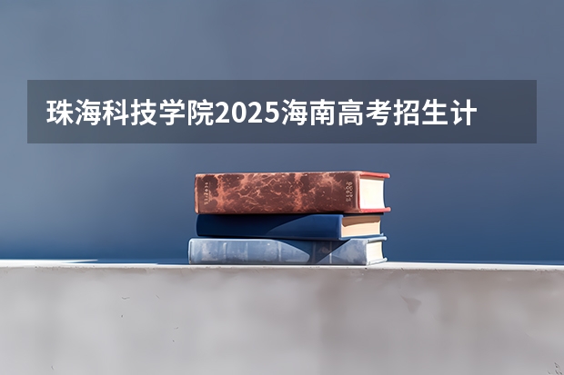 珠海科技学院2025海南高考招生计划 招多少人（2026参考）