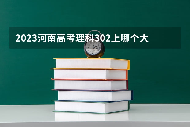 2023河南高考理科302上哪个大学合适