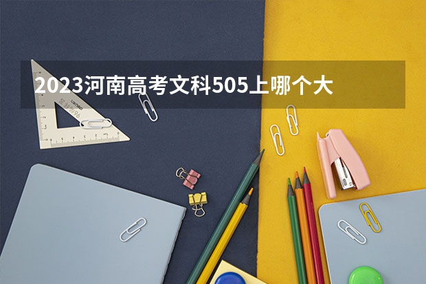 2023河南高考文科505上哪个大学合适