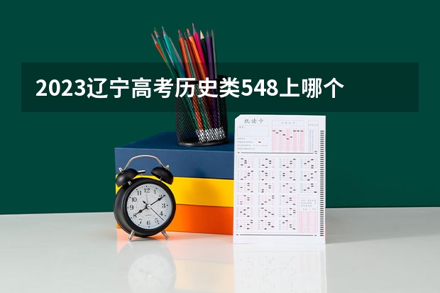 2023辽宁高考历史类548上哪个大学合适