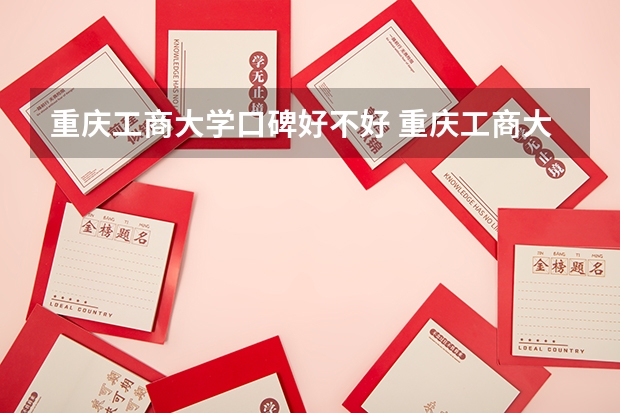重庆工商大学口碑好不好 重庆工商大学毕业以后好不好就业
