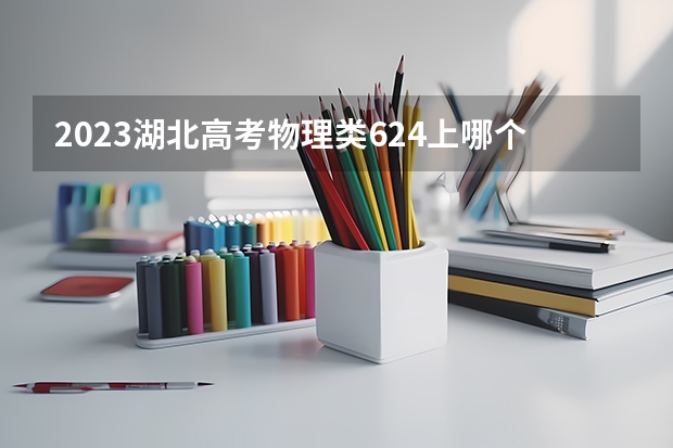 2023湖北高考物理类624上哪个大学合适