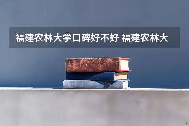 福建农林大学口碑好不好 福建农林大学毕业以后好不好就业