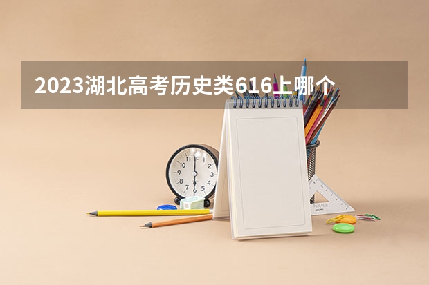 2023湖北高考历史类616上哪个大学合适