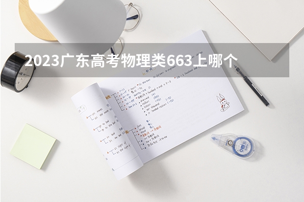 2023广东高考物理类663上哪个大学合适