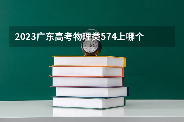 2023广东高考物理类574上哪个大学合适