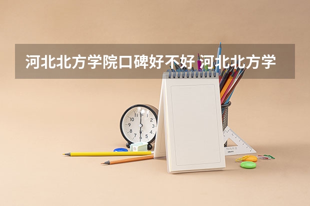 河北北方学院口碑好不好 河北北方学院毕业以后好不好就业