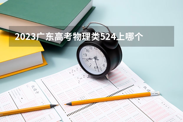 2023广东高考物理类524上哪个大学合适