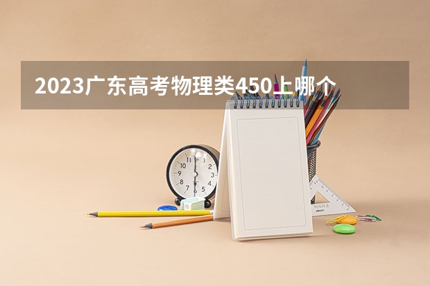 2023广东高考物理类450上哪个大学合适
