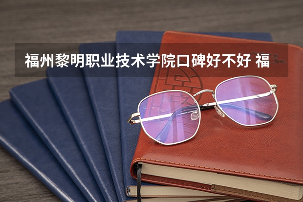 福州黎明职业技术学院口碑好不好 福州黎明职业技术学院毕业以后好不好就业