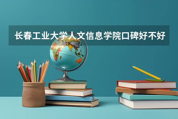 长春工业大学人文信息学院口碑好不好 长春工业大学人文信息学院毕业以后好不好就业