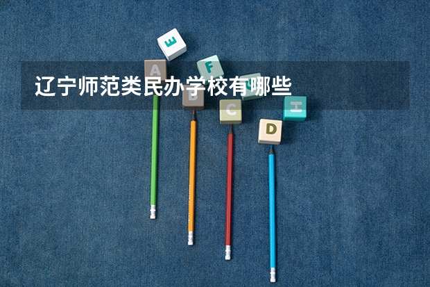 辽宁师范类民办学校有哪些