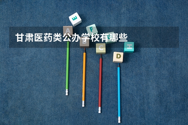 甘肃医药类公办学校有哪些