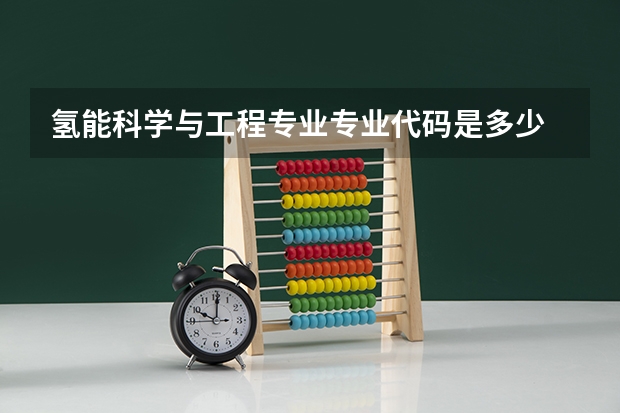 氢能科学与工程专业专业代码是多少 上几年