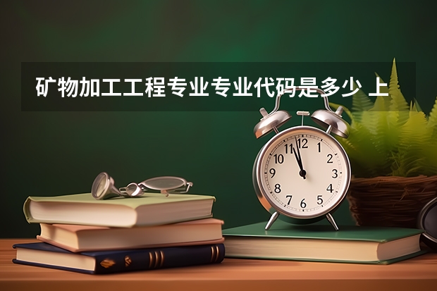 矿物加工工程专业专业代码是多少 上几年