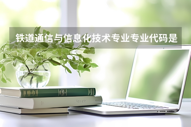 铁道通信与信息化技术专业专业代码是多少 上几年