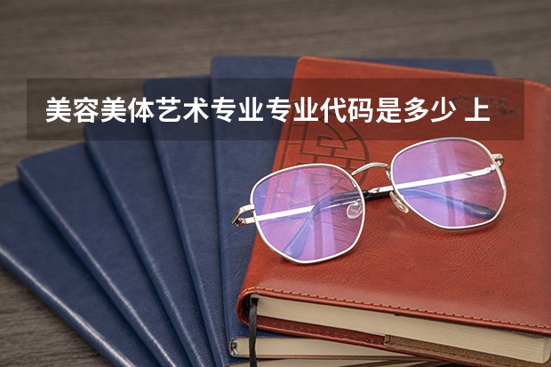 美容美体艺术专业专业代码是多少 上几年