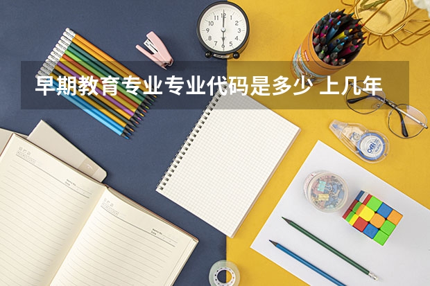 早期教育专业专业代码是多少 上几年