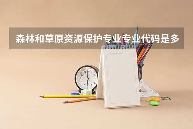 森林和草原资源保护专业专业代码是多少 上几年
