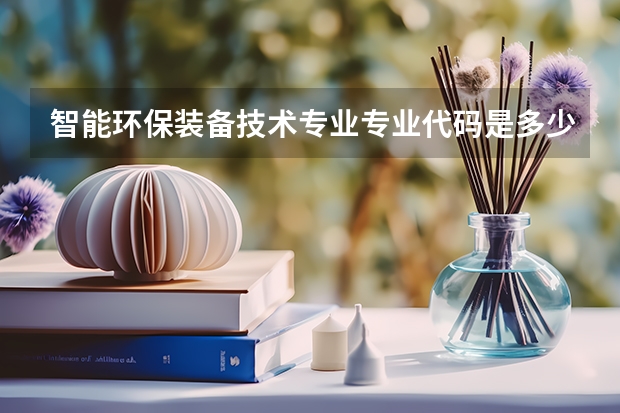 智能环保装备技术专业专业代码是多少 上几年