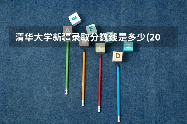 清华大学新疆录取分数线是多少(2024招生人数预测)