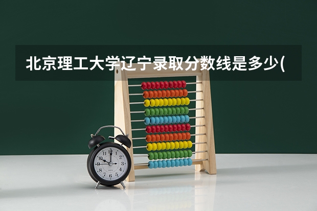 北京理工大学辽宁录取分数线是多少(2024招生人数预测)