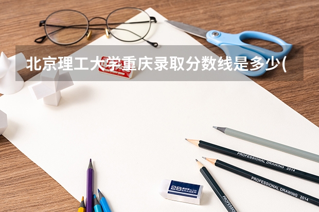 北京理工大学重庆录取分数线是多少(2024招生人数预测)