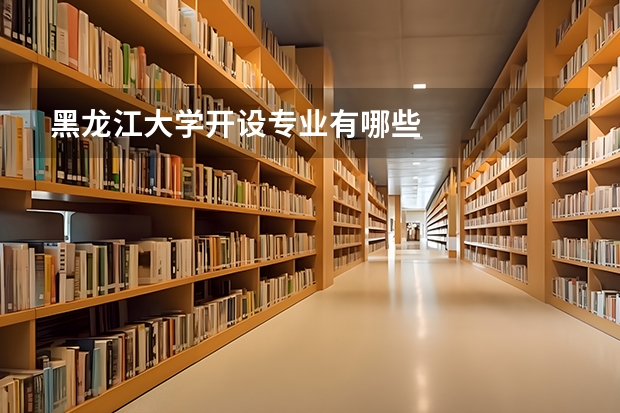 黑龙江大学开设专业有哪些