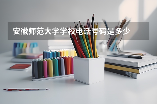 安徽师范大学学校电话号码是多少