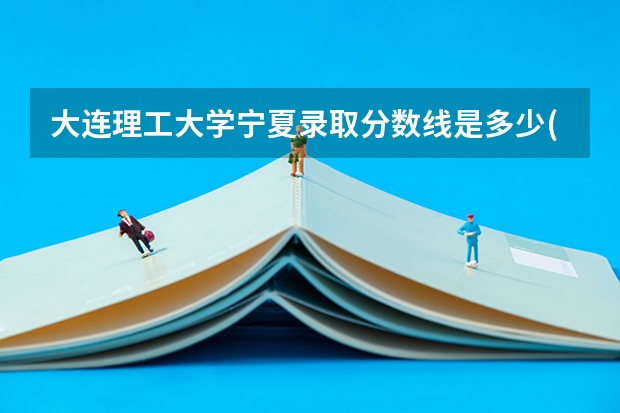 大连理工大学宁夏录取分数线是多少(2024招生人数预测)