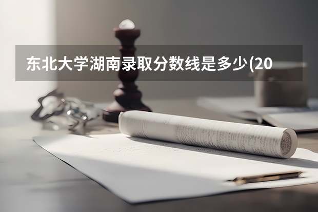 东北大学湖南录取分数线是多少(2024招生人数预测)