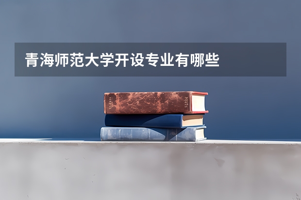 青海师范大学开设专业有哪些